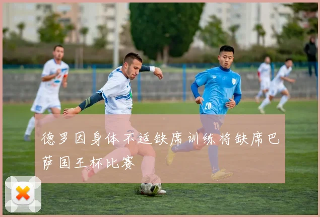 德罗因身体不适缺席训练将缺席巴萨国王杯比赛