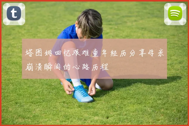 塔图姆回忆艰难童年经历分享母亲崩溃瞬间的心路历程