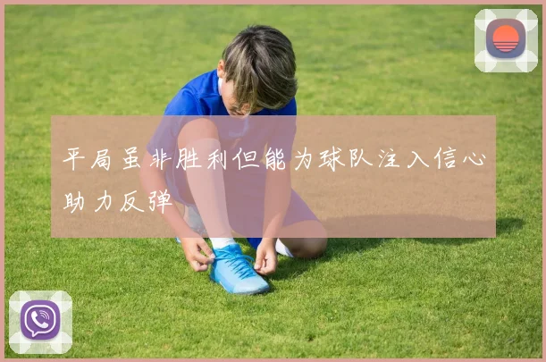 平局虽非胜利但能为球队注入信心助力反弹