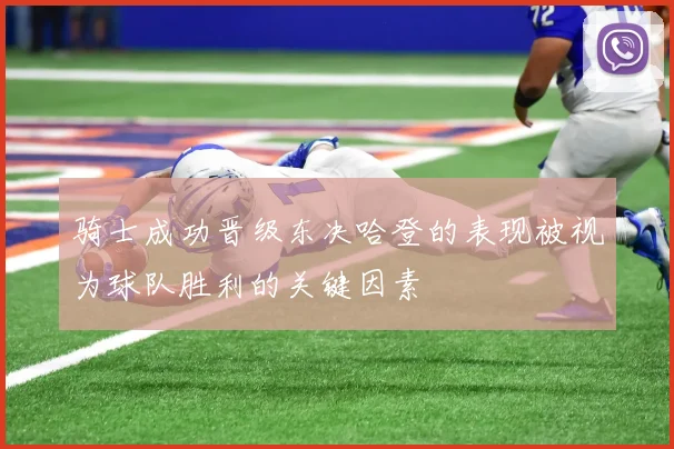 骑士成功晋级东决哈登的表现被视为球队胜利的关键因素