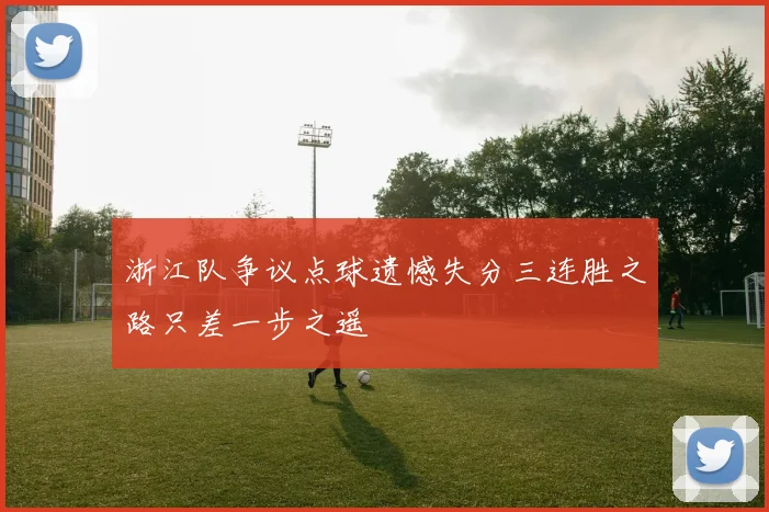 浙江队争议点球遗憾失分三连胜之路只差一步之遥